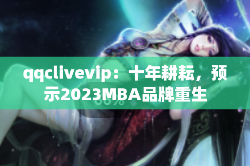 qqclivevip：十年耕耘，预示2023MBA品牌重生