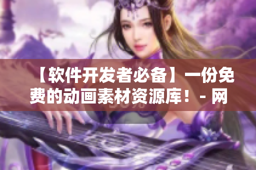 【软件开发者必备】一份免费的动画素材资源库！- 网络软件开发技术