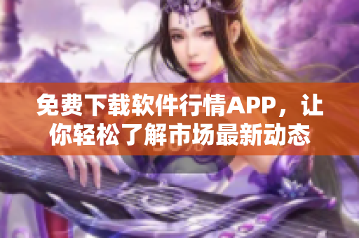 免费下载软件行情APP，让你轻松了解市场最新动态