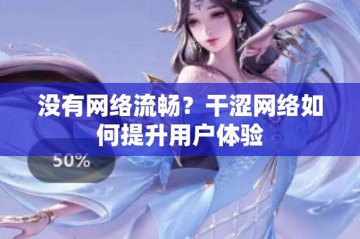 没有网络流畅？干涩网络如何提升用户体验