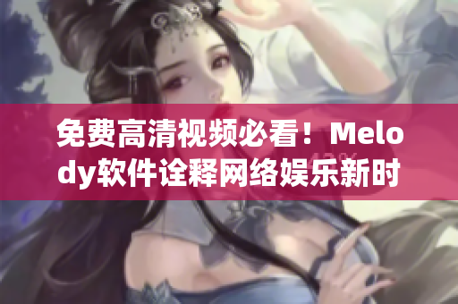 免费高清视频必看！Melody软件诠释网络娱乐新时代