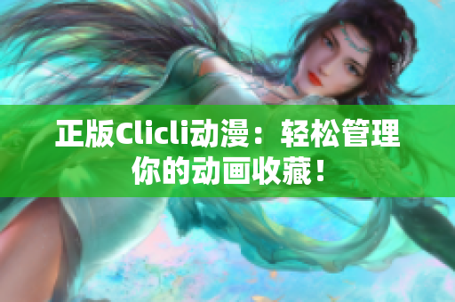 正版Clicli动漫：轻松管理你的动画收藏！