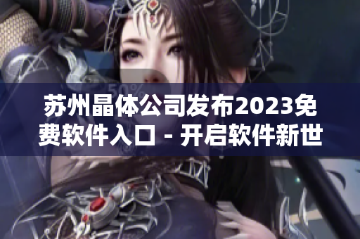 苏州晶体公司发布2023免费软件入口 - 开启软件新世界