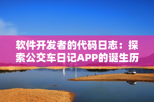 软件开发者的代码日志：探索公交车日记APP的诞生历程