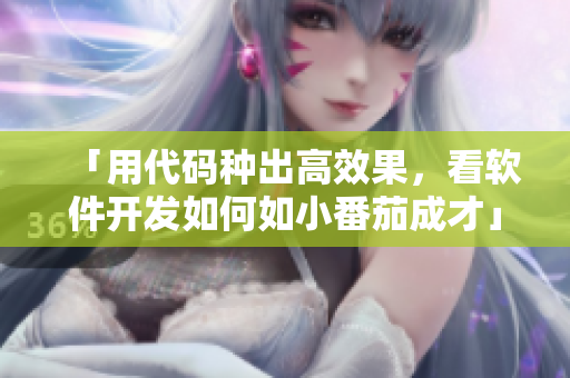 「用代码种出高效果，看软件开发如何如小番茄成才」