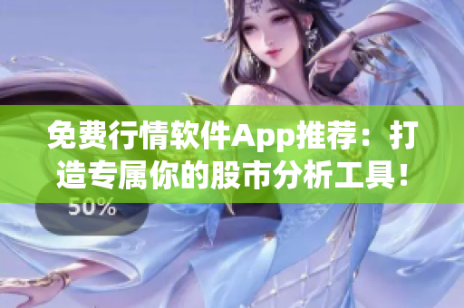 免费行情软件App推荐：打造专属你的股市分析工具！