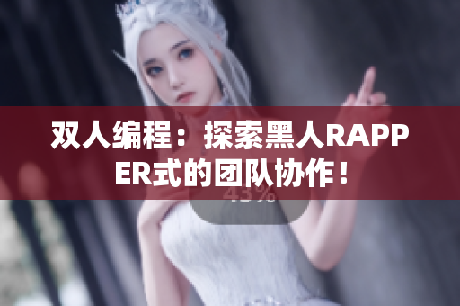 双人编程：探索黑人RAPPER式的团队协作！