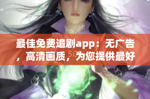 最佳免费追剧app：无广告，高清画质，为您提供最好的软件享受！