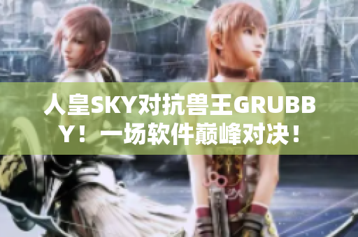 人皇SKY对抗兽王GRUBBY！一场软件巅峰对决！