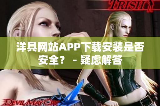 洋具网站APP下载安装是否安全？ - 疑虑解答