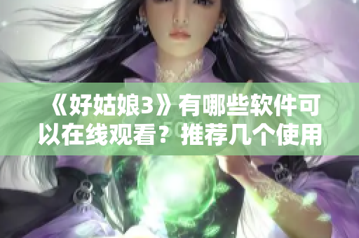 《好姑娘3》有哪些软件可以在线观看？推荐几个使用便捷的观影工具！