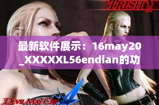 最新软件展示：16may20_XXXXXL56endian的功能和特点一览