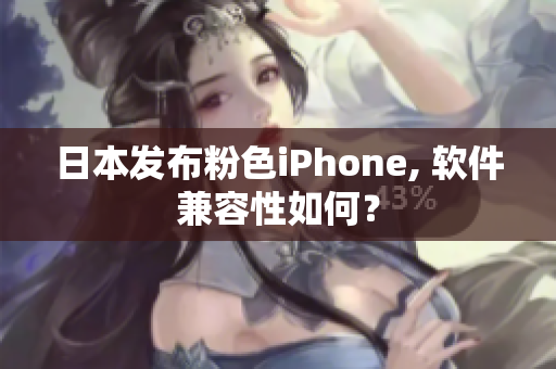 日本发布粉色iPhone, 软件兼容性如何？