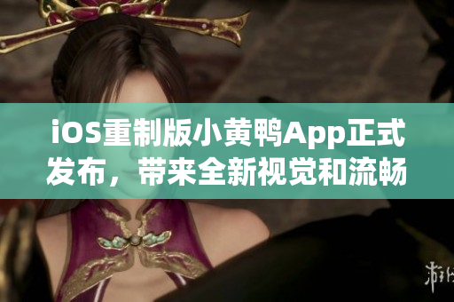 iOS重制版小黄鸭App正式发布，带来全新视觉和流畅体验