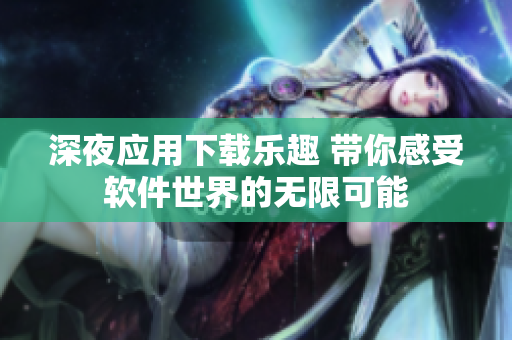 深夜应用下载乐趣 带你感受软件世界的无限可能