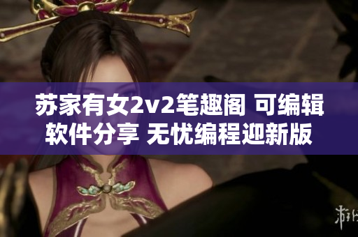 苏家有女2v2笔趣阁 可编辑软件分享 无忧编程迎新版本
