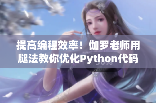 提高编程效率！伽罗老师用腿法教你优化Python代码