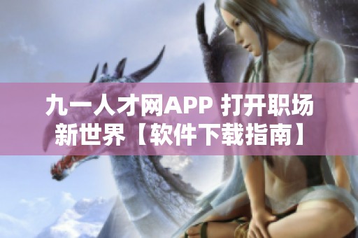 九一人才网APP 打开职场新世界【软件下载指南】