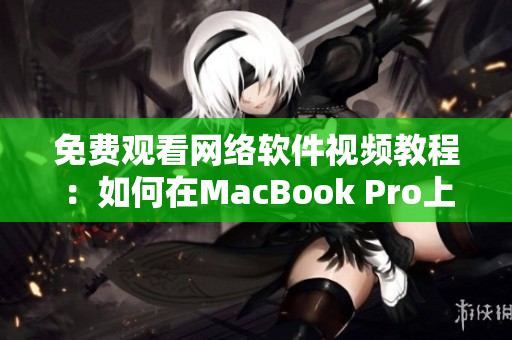 免费观看网络软件视频教程：如何在MacBook Pro上优雅使用