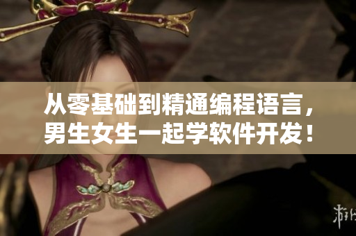 从零基础到精通编程语言，男生女生一起学软件开发！