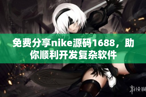 免费分享nike源码1688，助你顺利开发复杂软件