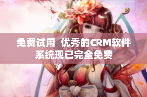 免费试用  优秀的CRM软件系统现已完全免费