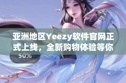 亚洲地区Yeezy软件官网正式上线，全新购物体验等你来体验！