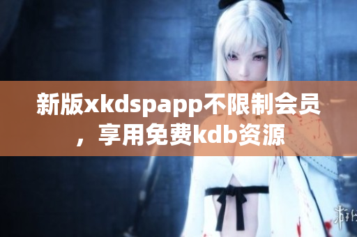 新版xkdspapp不限制会员，享用免费kdb资源