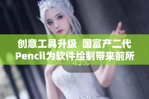 创意工具升级  国富产二代Pencil为软件绘制带来前所未有的体验