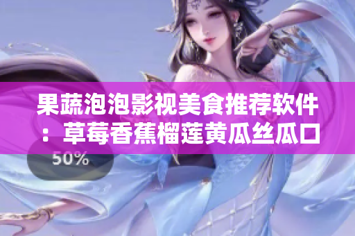 果蔬泡泡影视美食推荐软件：草莓香蕉榴莲黄瓜丝瓜口味怎么选？