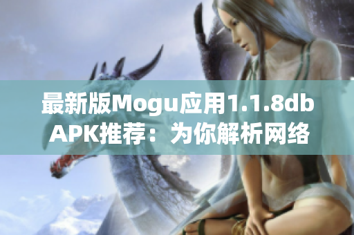 最新版Mogu应用1.1.8db APK推荐：为你解析网络软件趋势