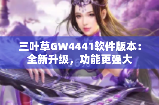 三叶草GW4441软件版本：全新升级，功能更强大