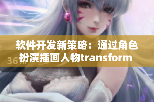 软件开发新策略：通过角色扮演插画人物transform 