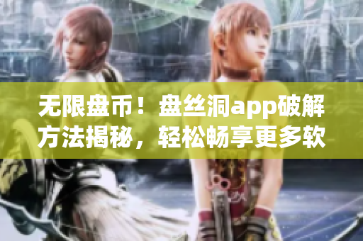 无限盘币！盘丝洞app破解方法揭秘，轻松畅享更多软件资源