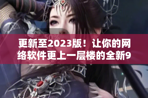 更新至2023版！让你的网络软件更上一层楼的全新9 1短视频安装指南