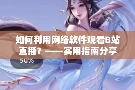 如何利用网络软件观看B站直播？——实用指南分享