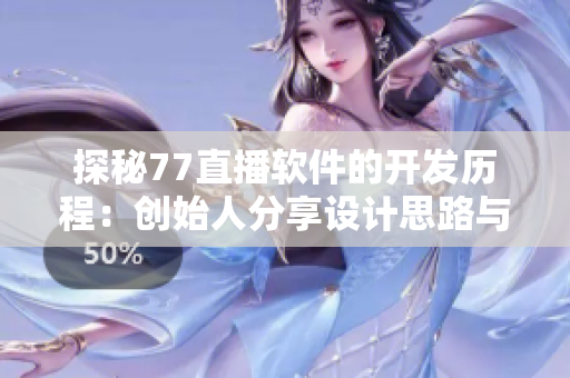 探秘77直播软件的开发历程：创始人分享设计思路与技术实现