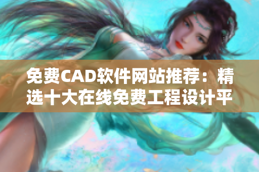 免费CAD软件网站推荐：精选十大在线免费工程设计平台