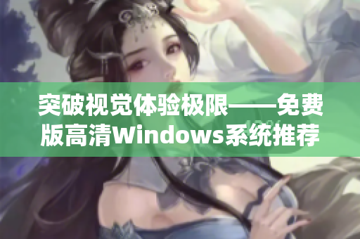 突破视觉体验极限——免费版高清Windows系统推荐！