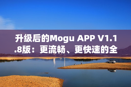 升级后的Mogu APP V1.1.8版：更流畅、更快速的全新网络软件体验