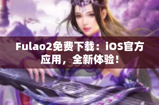Fulao2免费下载：iOS官方应用，全新体验！