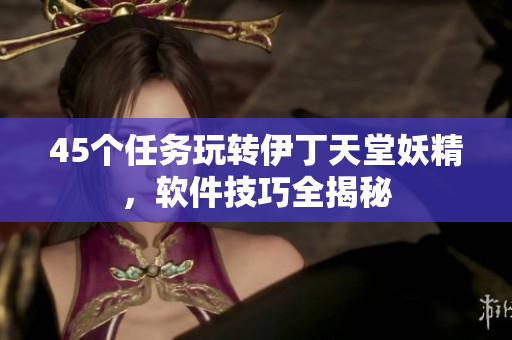 45个任务玩转伊丁天堂妖精，软件技巧全揭秘