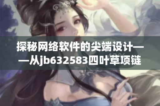 探秘网络软件的尖端设计——从jb632583四叶草项链到vca750