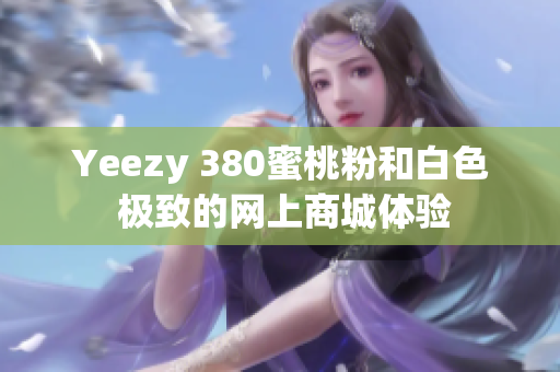 Yeezy 380蜜桃粉和白色 极致的网上商城体验