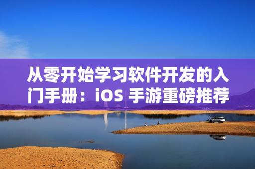 从零开始学习软件开发的入门手册：iOS 手游重磅推荐！