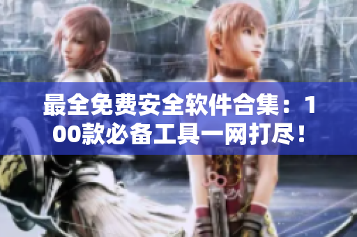 最全免费安全软件合集：100款必备工具一网打尽！