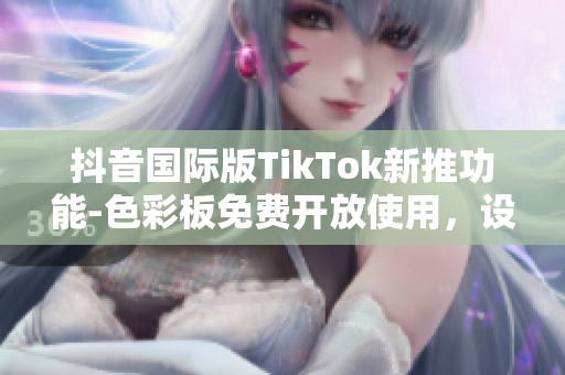 抖音国际版TikTok新推功能-色彩板免费开放使用，设计更佳美观