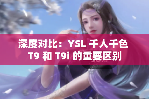 深度对比：YSL 千人千色 T9 和 T9i 的重要区别