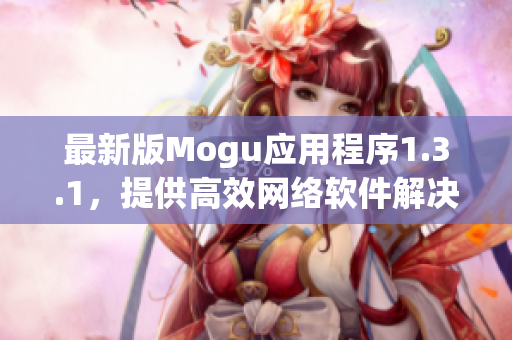 最新版Mogu应用程序1.3.1，提供高效网络软件解决方案