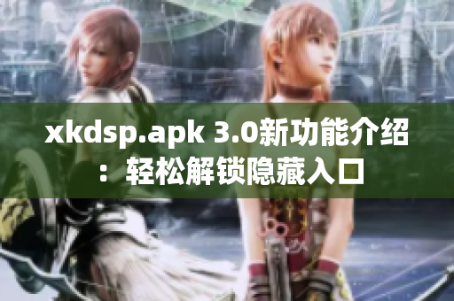 xkdsp.apk 3.0新功能介绍：轻松解锁隐藏入口